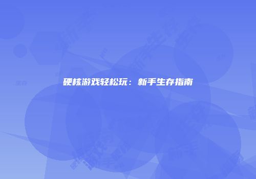硬核游戏轻松玩：新手生存指南