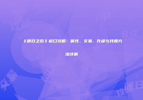 《明日之后》枪口攻略：属性、交易、升级与找回方法详解