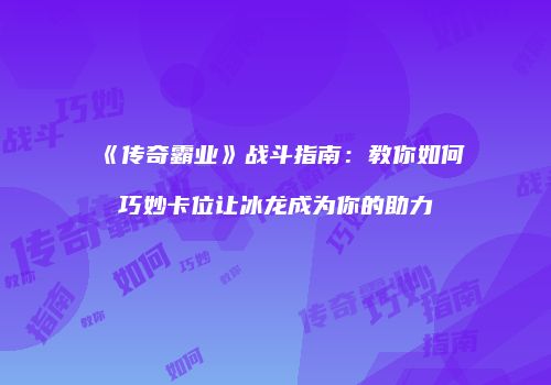 《传奇霸业》战斗指南：教你如何巧妙卡位让冰龙成为你的助力
