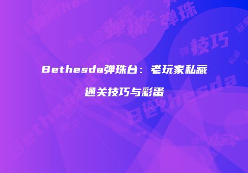Bethesda弹珠台：老玩家私藏通关技巧与彩蛋