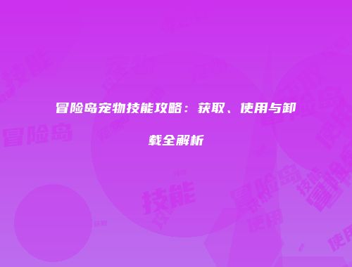 冒险岛宠物技能攻略：获取、使用与卸载全解析