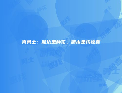 真勇士：泥坑里种花，副本里找惊喜