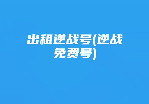 出租逆战号(逆战免费号)