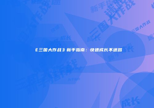 《三国大作战》新手指南：快速成长不迷路
