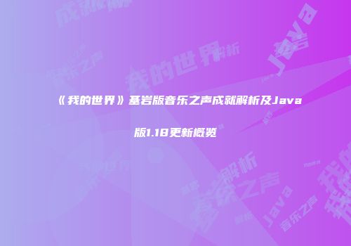 《我的世界》基岩版音乐之声成就解析及Java版1.18更新概览
