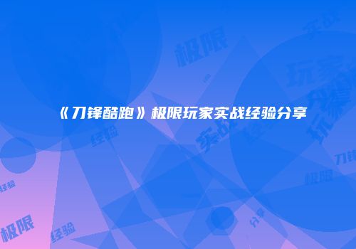 《刀锋酷跑》极限玩家实战经验分享