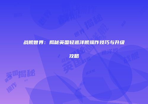 战舰世界：揭秘英国轻巡洋舰操作技巧与升级攻略