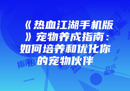 《热血江湖手机版》宠物养成指南：如何培养和优化你的宠物伙伴