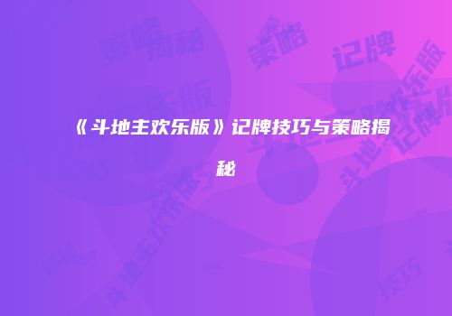 《斗地主欢乐版》记牌技巧与策略揭秘