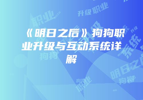 《明日之后》狗狗职业升级与互动系统详解