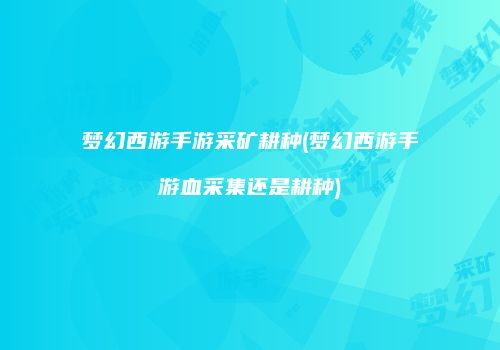 梦幻西游手游采矿耕种(梦幻西游手游血采集还是耕种)