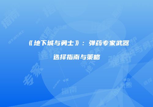《地下城与勇士》：弹药专家武器选择指南与策略
