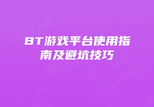 BT游戏平台使用指南及避坑技巧