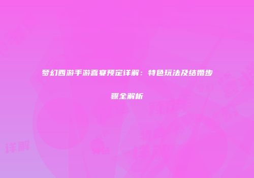 梦幻西游手游喜宴预定详解：特色玩法及结婚步骤全解析