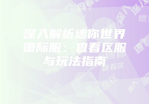 深入解析迷你世界国际服：查看区服与玩法指南