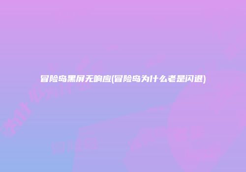 冒险岛黑屏无响应(冒险岛为什么老是闪退)