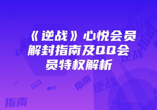 《逆战》心悦会员解封指南及QQ会员特权解析