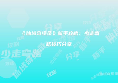 《仙域奇缘录》新手攻略：少走弯路技巧分享