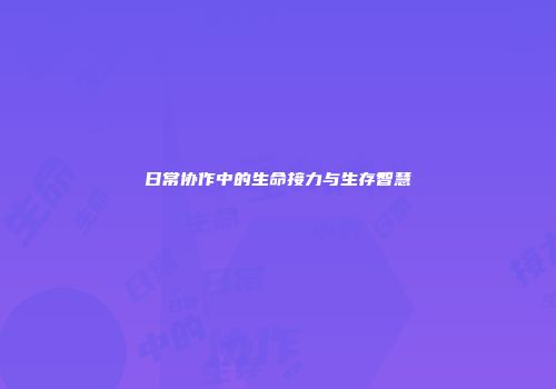 日常协作中的生命接力与生存智慧
