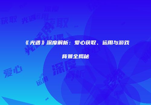 《光遇》深度解析：爱心获取、运用与游戏背景全揭秘