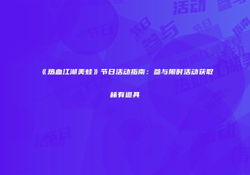 《热血江湖美蛙》节日活动指南:参与限时活动获取稀有道具