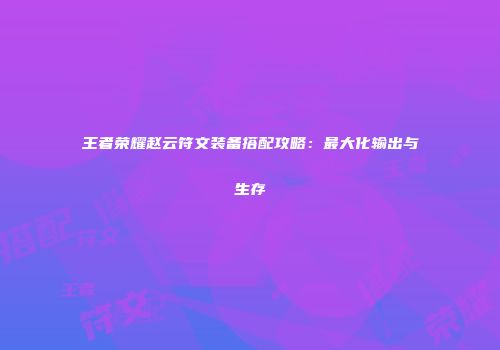 王者荣耀赵云符文装备搭配攻略：最大化输出与生存