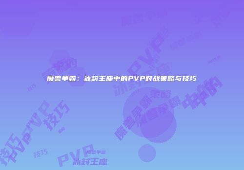 魔兽争霸：冰封王座中的PVP对战策略与技巧