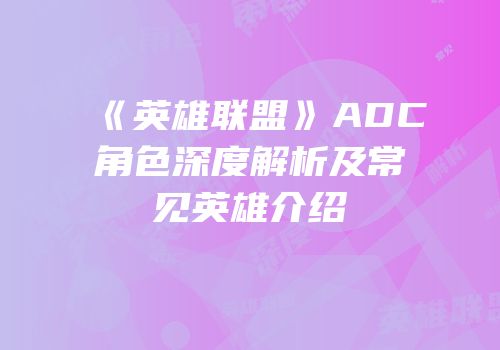 《英雄联盟》ADC角色深度解析及常见英雄介绍