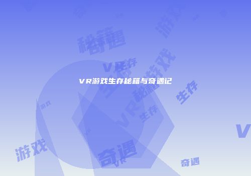 VR游戏生存秘籍与奇遇记