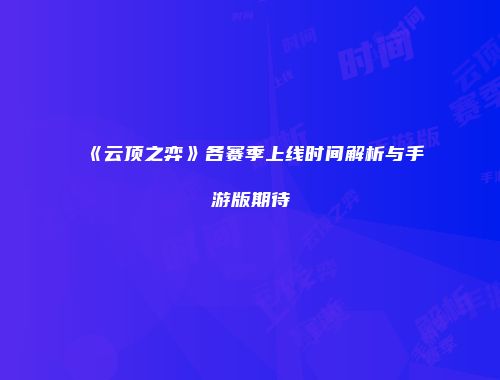 《云顶之弈》各赛季上线时间解析与手游版期待