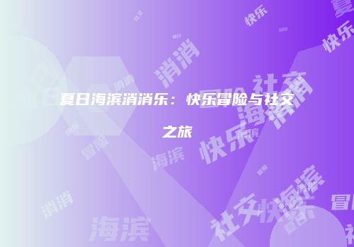 夏日海滨消消乐：快乐冒险与社交之旅
