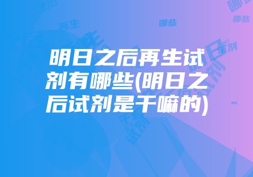 明日之后再生试剂有哪些(明日之后试剂是干嘛的)