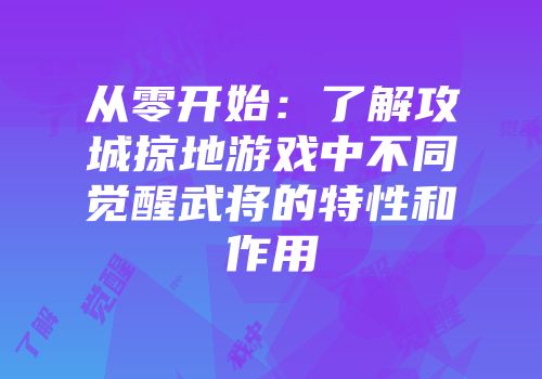 从零开始：了解攻城掠地游戏中不同觉醒武将的特性和作用