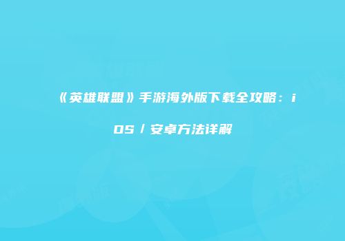 《英雄联盟》手游海外版下载全攻略：iOS／安卓方法详解