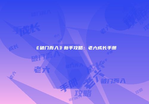 《破门而入》新手攻略：老六成长手册
