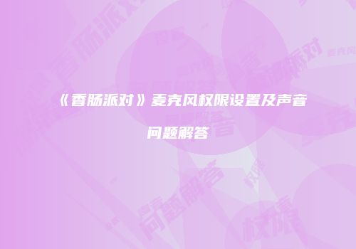 《香肠派对》麦克风权限设置及声音问题解答