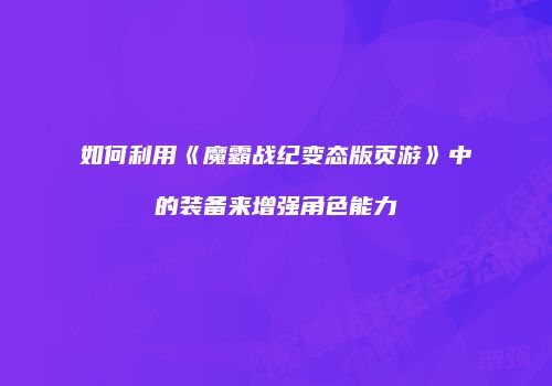 如何利用《魔霸战纪变态版页游》中的装备来增强角色能力
