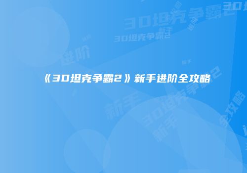 《3D坦克争霸2》新手进阶全攻略