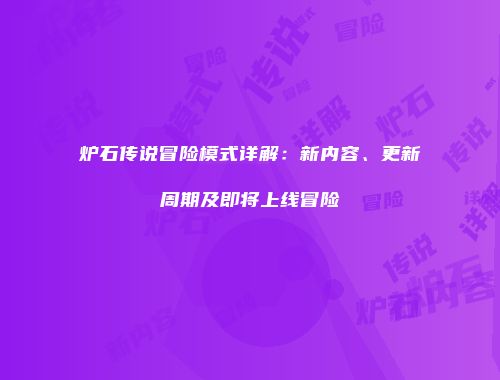 炉石传说冒险模式详解：新内容、更新周期及即将上线冒险