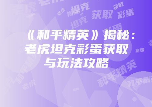 《和平精英》揭秘：老虎坦克彩蛋获取与玩法攻略