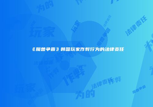 《魔兽争霸》韩国玩家作弊行为的法律责任