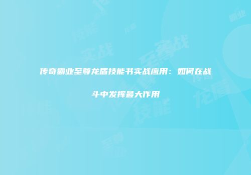 传奇霸业至尊龙盾技能书实战应用：如何在战斗中发挥最大作用