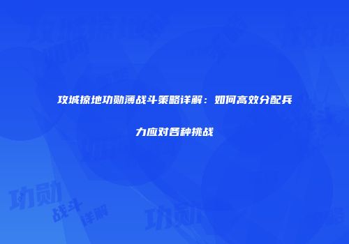 攻城掠地功勋薄战斗策略详解：如何高效分配兵力应对各种挑战
