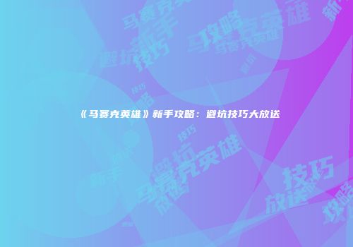 《马赛克英雄》新手攻略：避坑技巧大放送