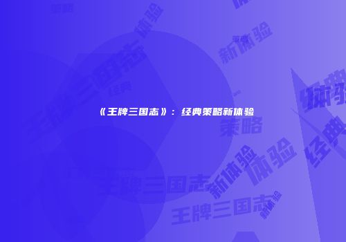 《王牌三国志》：经典策略新体验