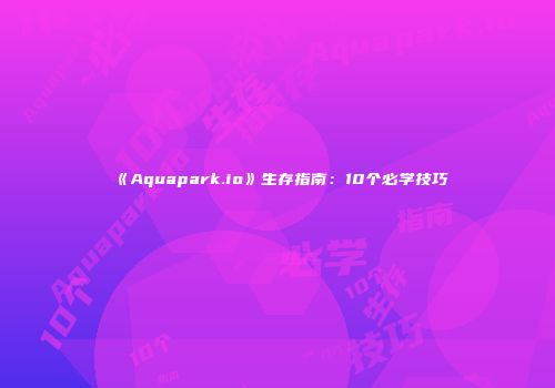 《Aquapark.io》生存指南：10个必学技巧
