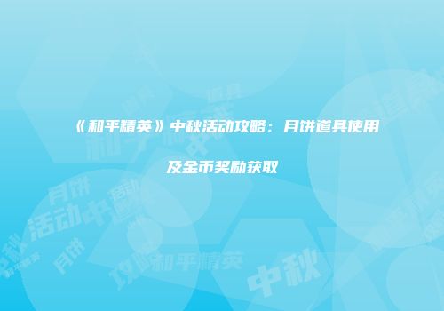 《和平精英》中秋活动攻略：月饼道具使用及金币奖励获取