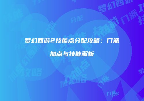 梦幻西游2技能点分配攻略：门派加点与技能解析