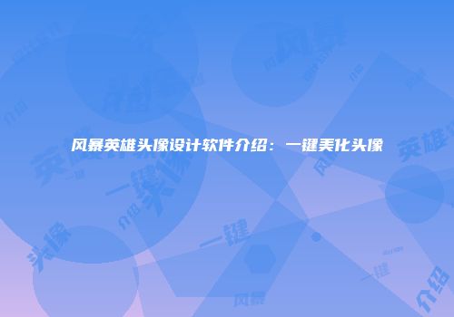 风暴英雄头像设计软件介绍：一键美化头像