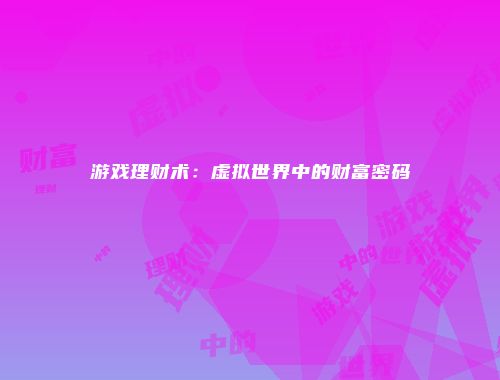 游戏理财术：虚拟世界中的财富密码